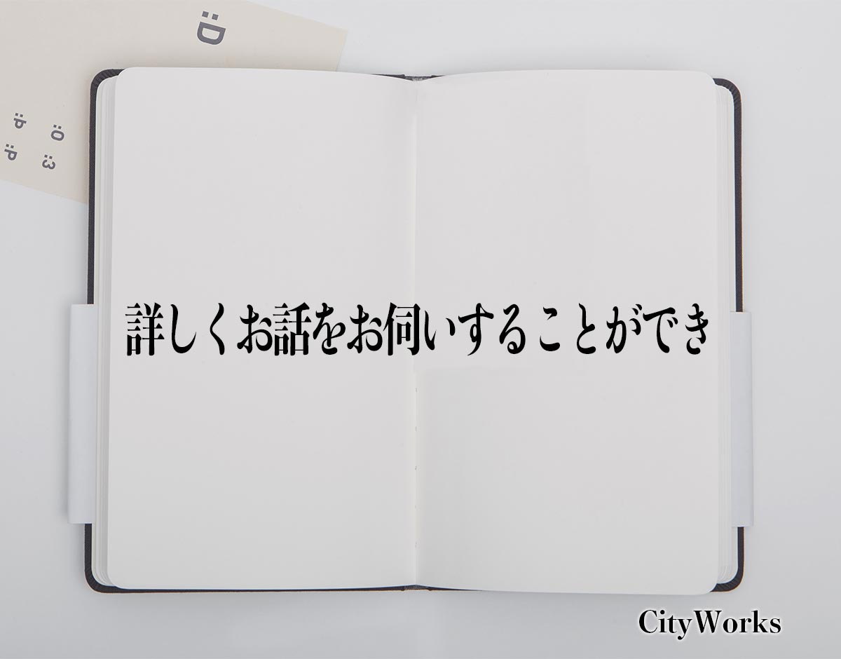 「詳しくお話をお伺いすることができ」とは？