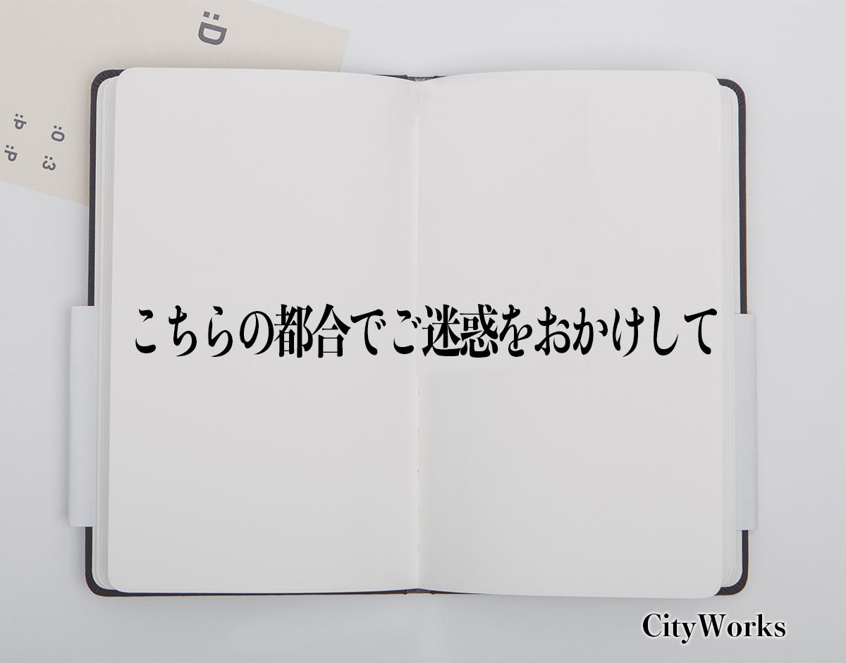 「こちらの都合でご迷惑をおかけして」とは？