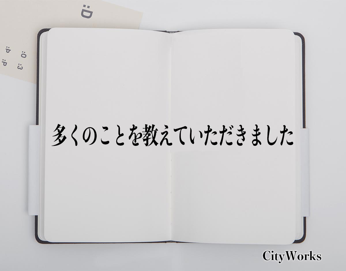 「多くのことを教えていただきました」とは？