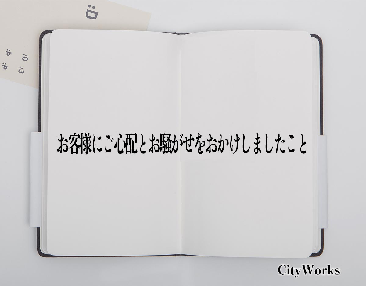 「お客様にご心配とお騒がせをおかけしましたこと」とは？