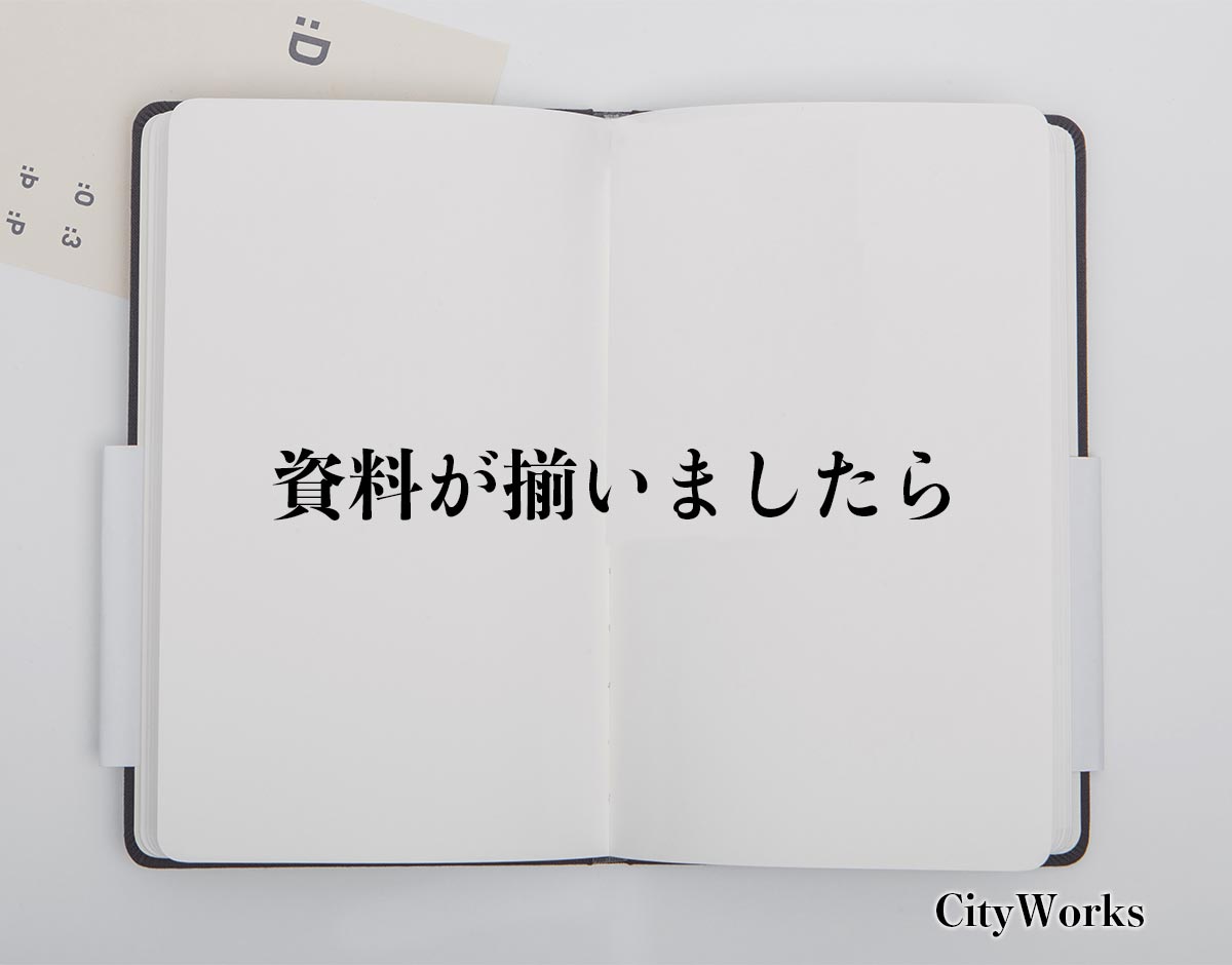 「資料が揃いましたら」とは？