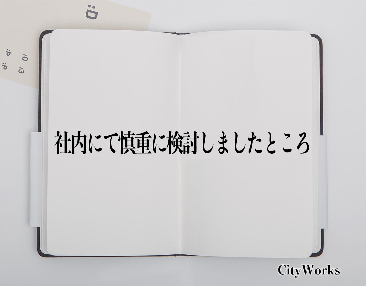 「社内にて慎重に検討しましたところ」とは？