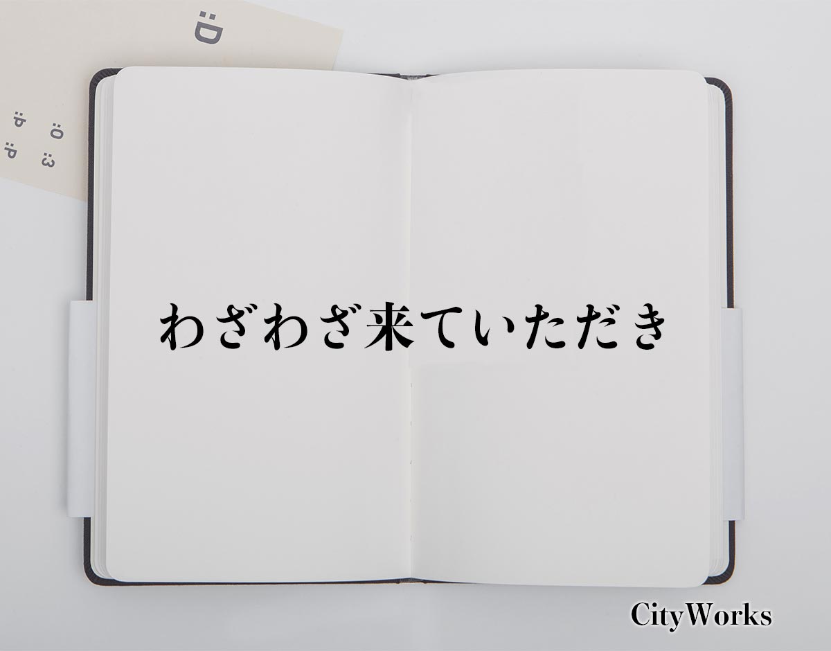 「わざわざ来ていただき」とは？