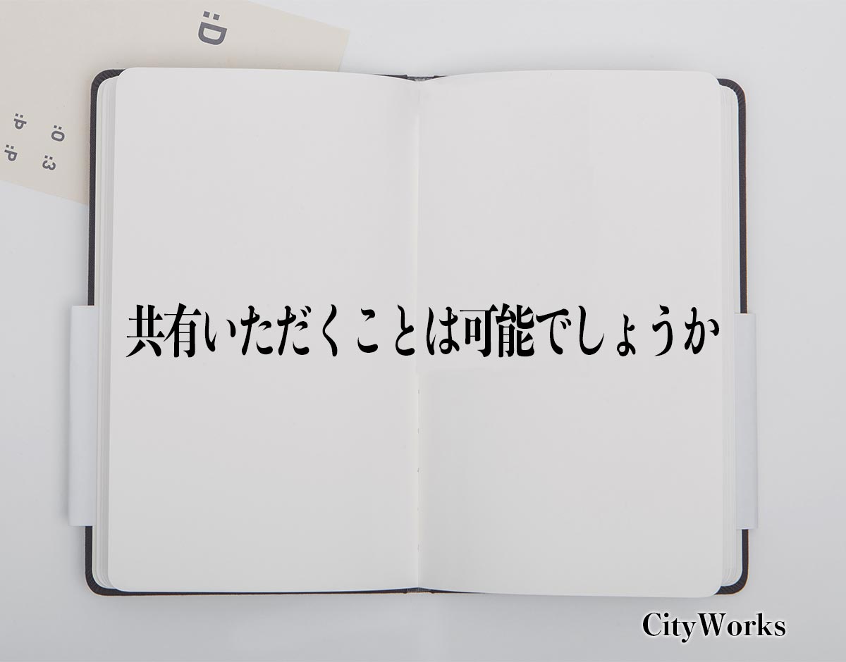 「共有いただくことは可能でしょうか」とは？