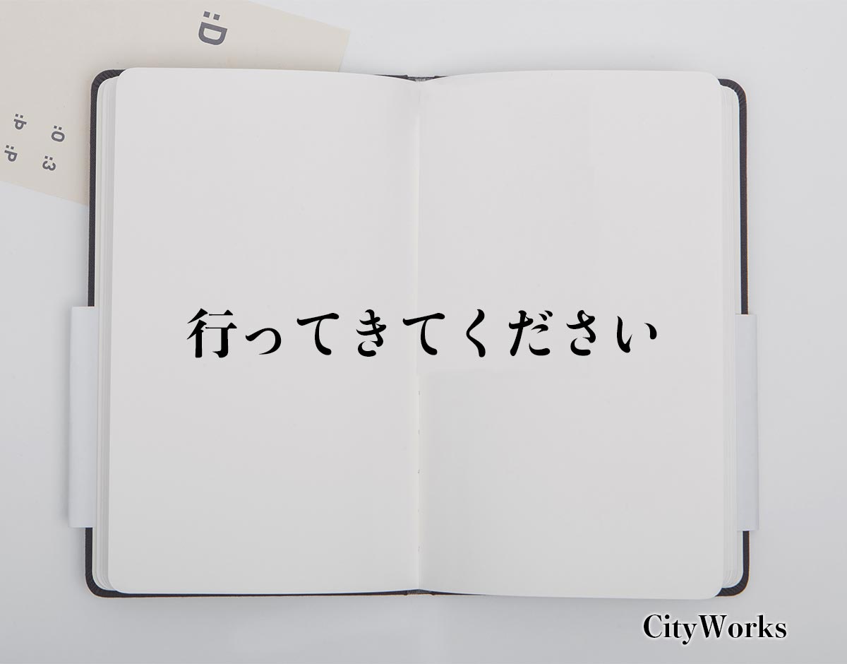 「行ってきてください」とは？