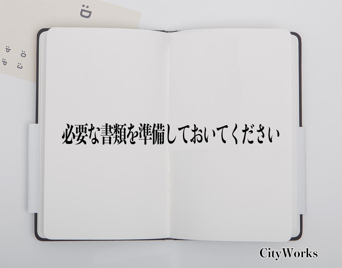 「必要な書類を準備しておいてください」とは？