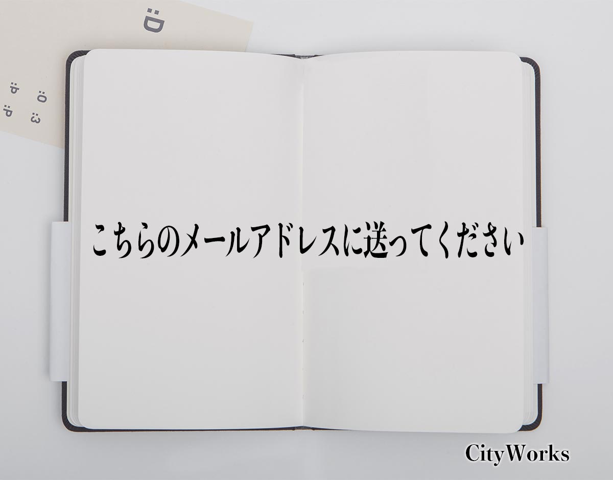 「こちらのメールアドレスに送ってください」とは？