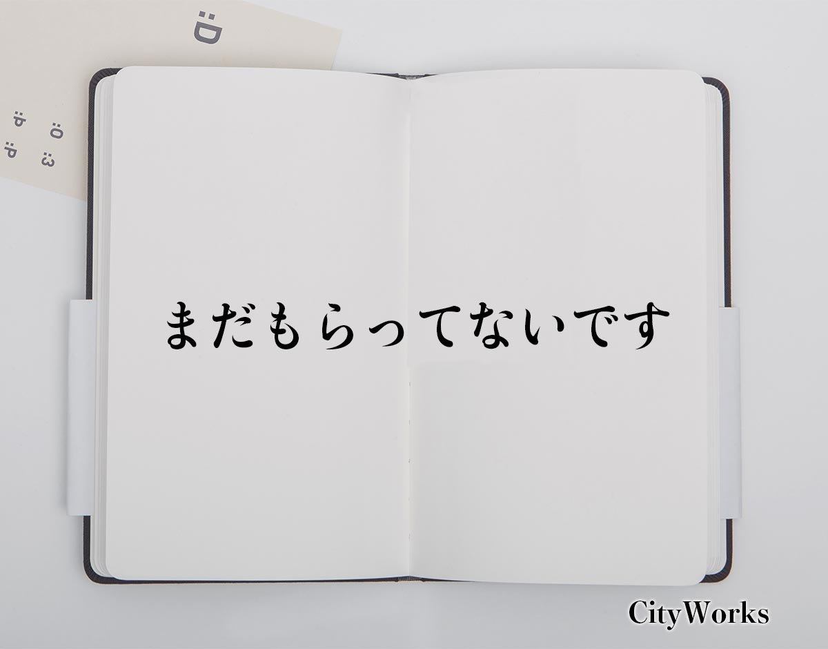 「まだもらってないです」とは？