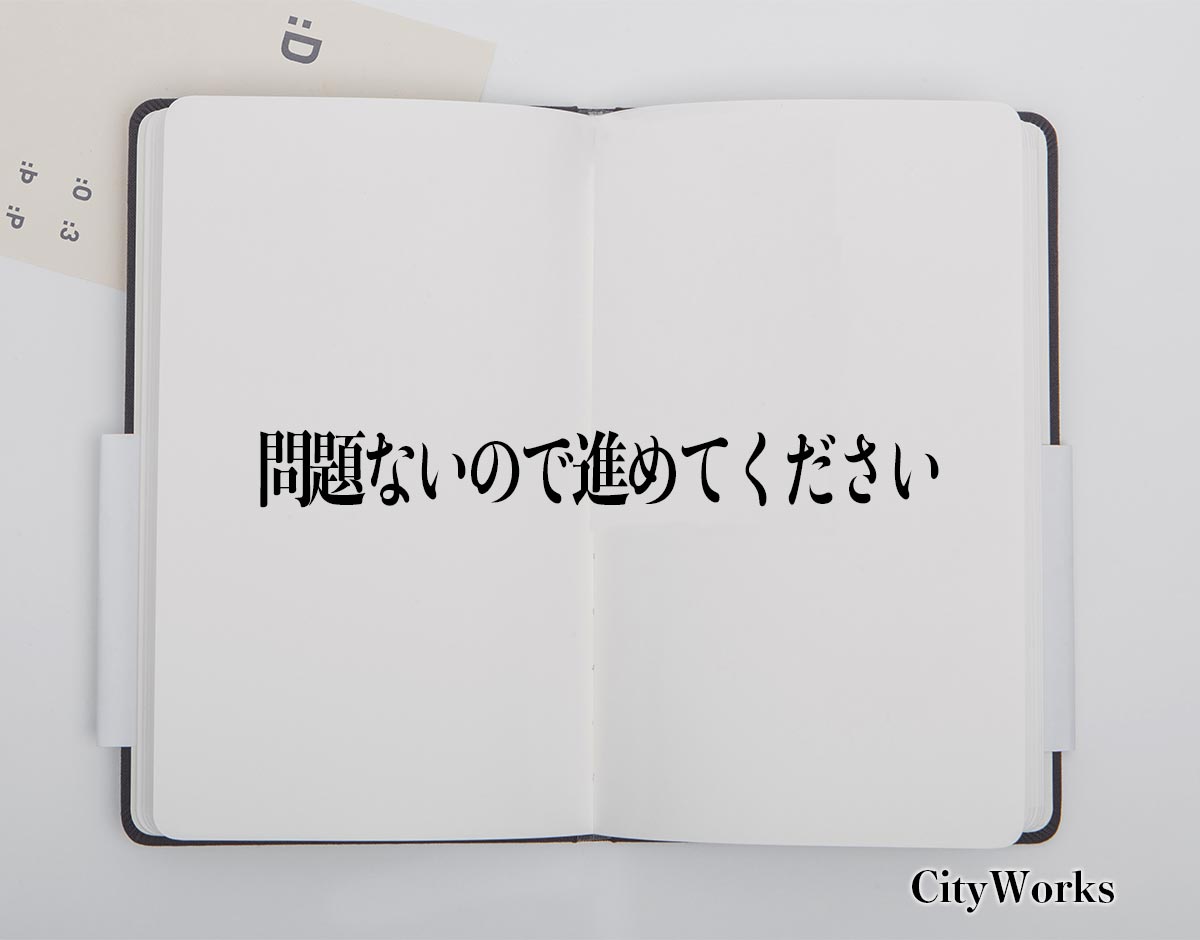 「問題ないので進めてください」とは？