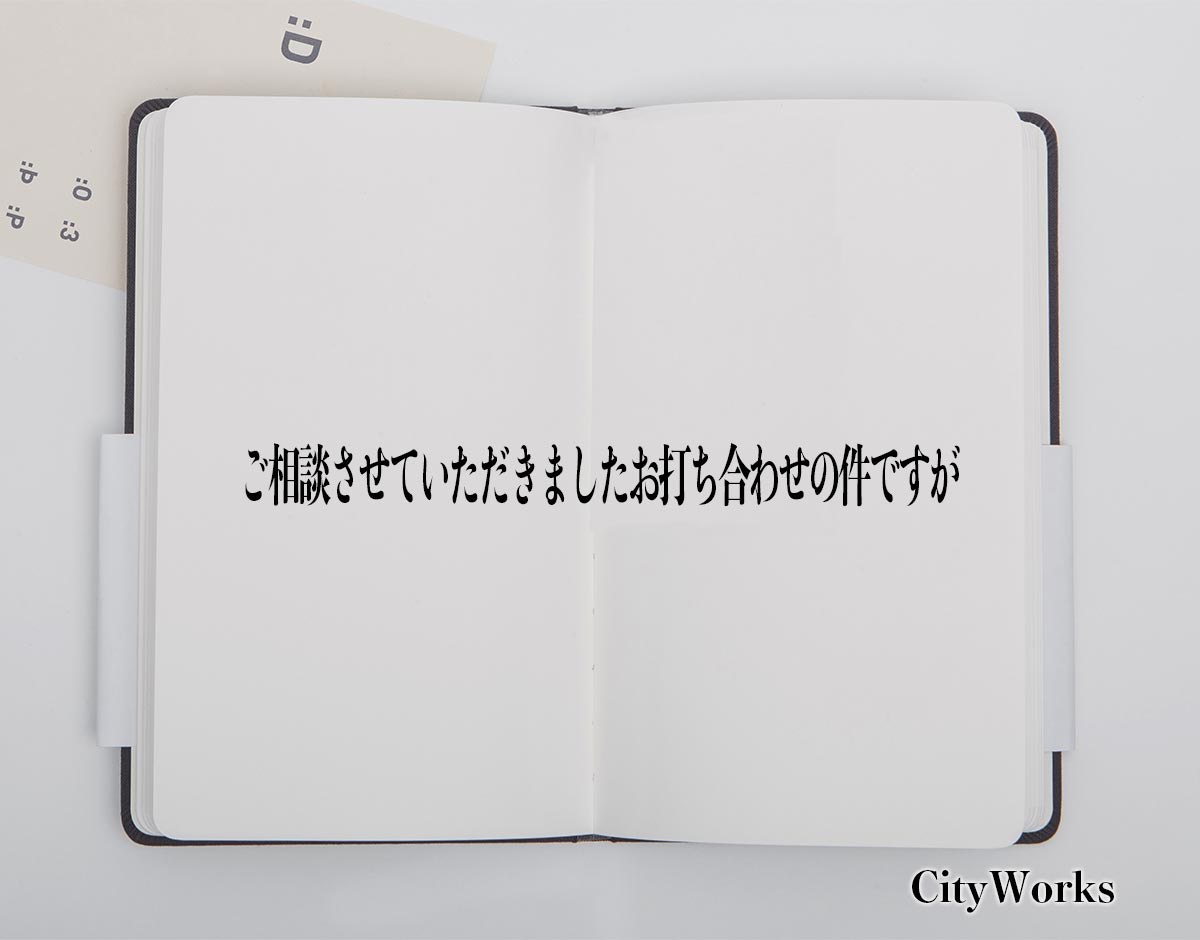 「ご相談させていただきましたお打ち合わせの件ですが」とは？