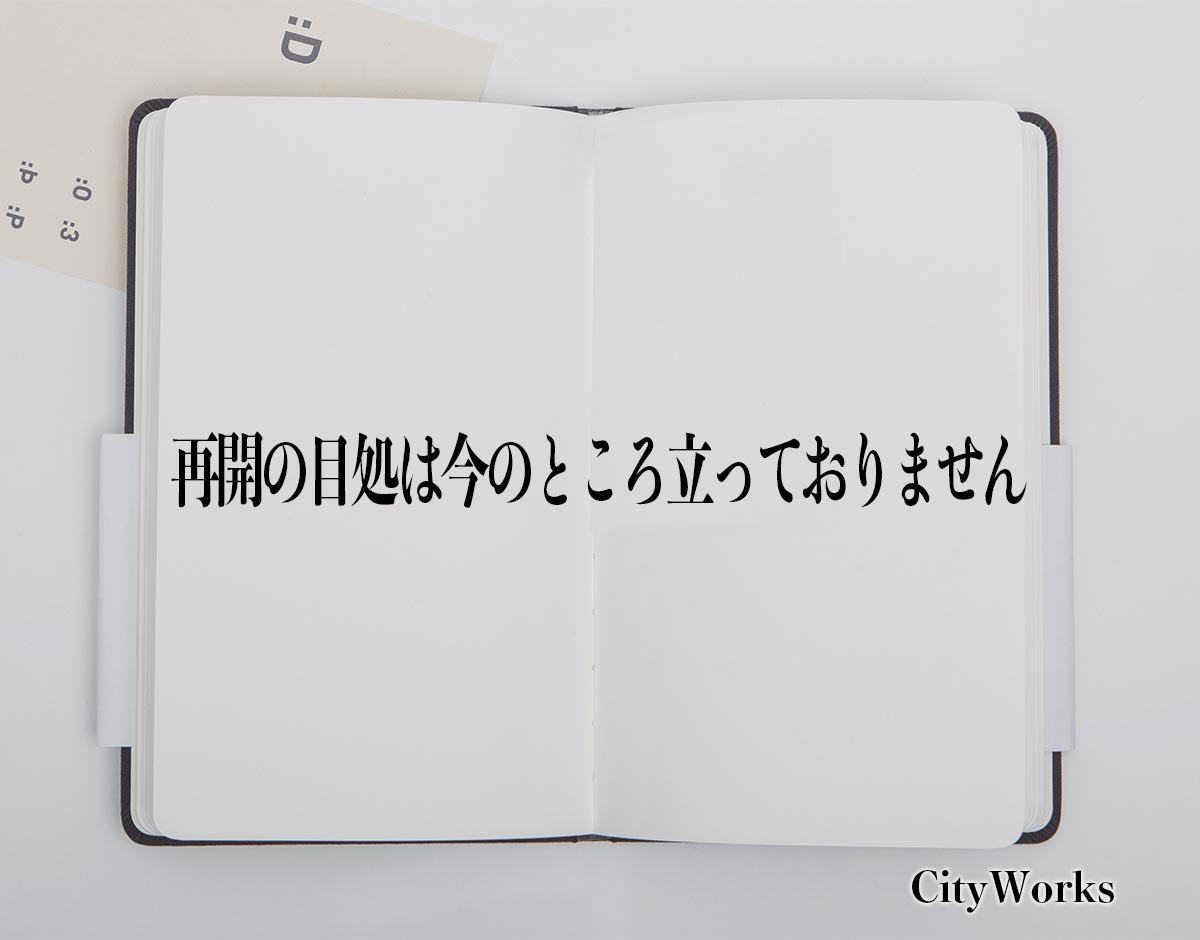 「再開の目処は今のところ立っておりません」とは？