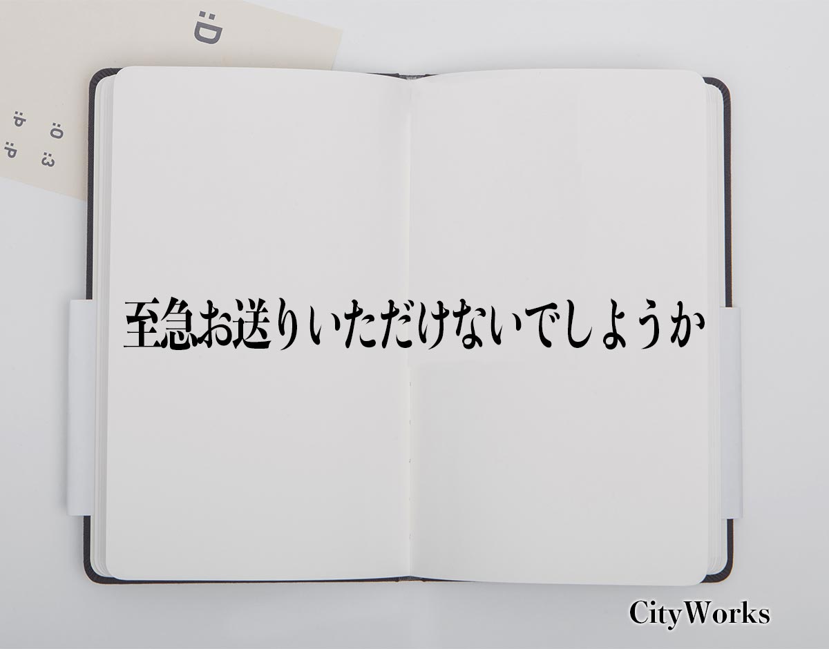 「至急お送りいただけないでしようか」とは？