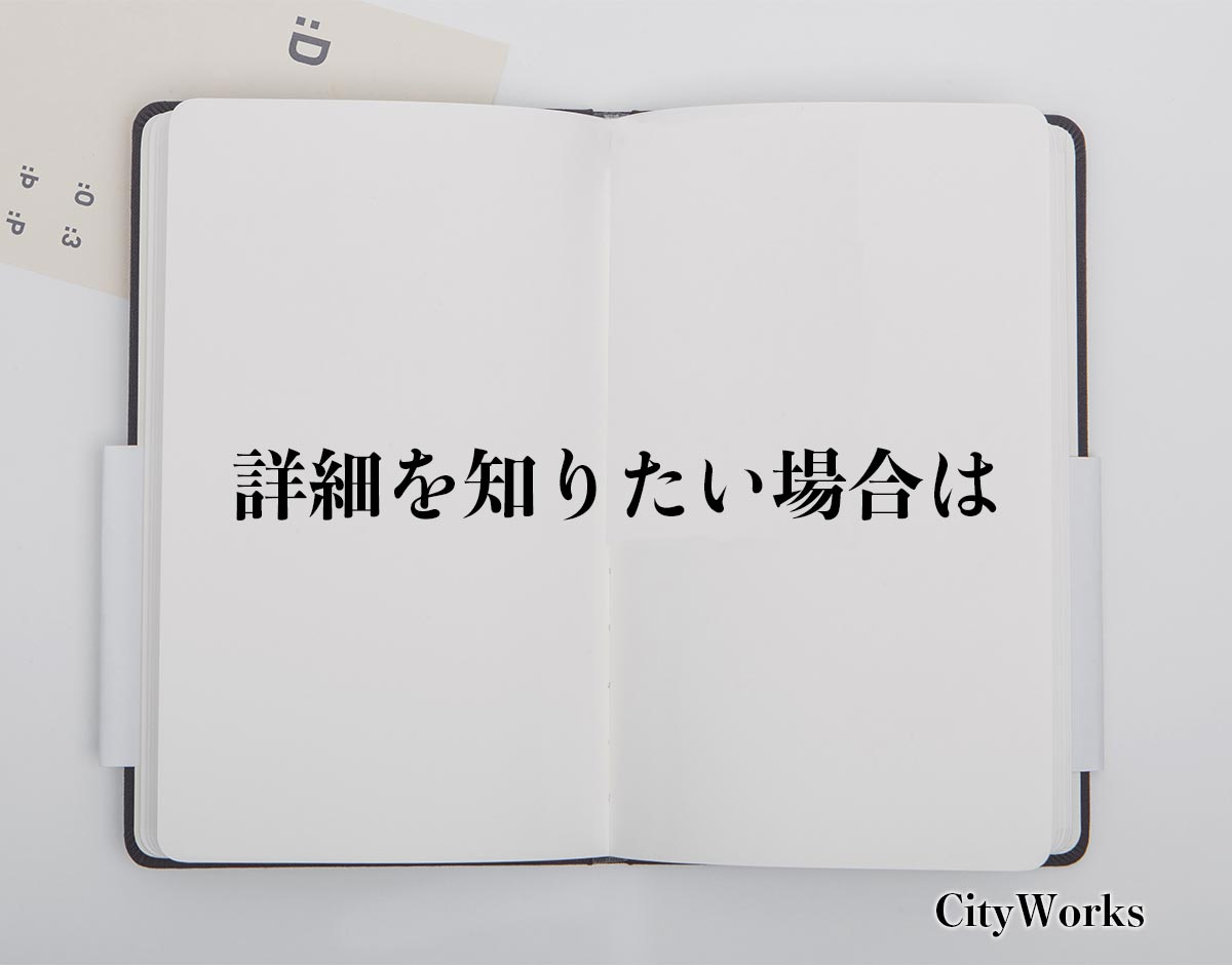 「詳細を知りたい場合は」とは？