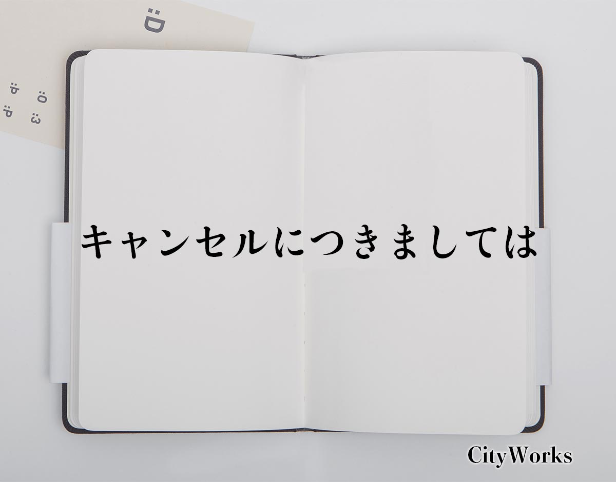 「キャンセルにつきましては」とは？