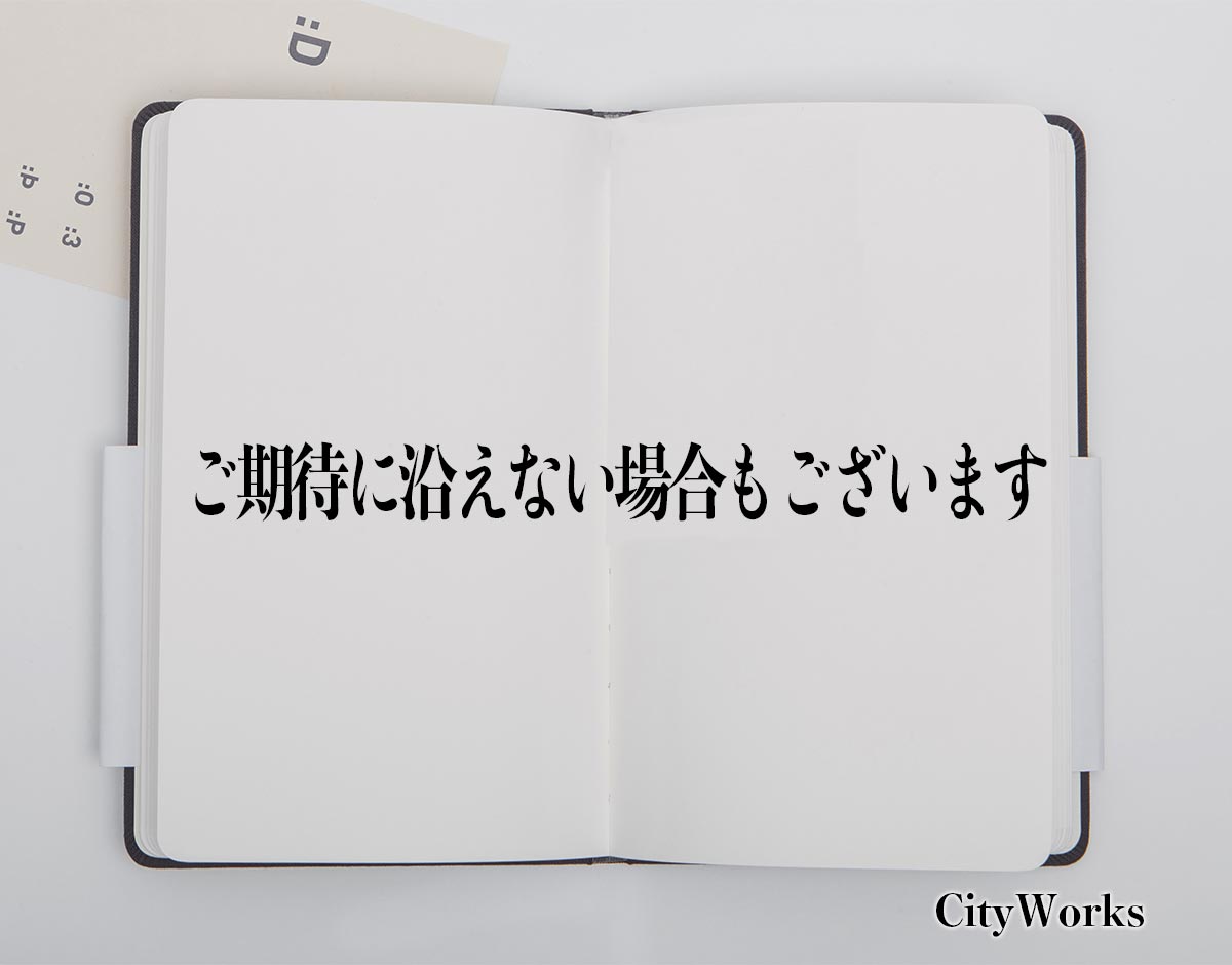 「ご期待に沿えない場合もございます」とは？