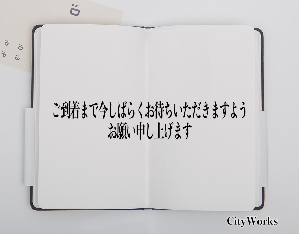 「ご到着まで今しばらくお待ちいただきますようお願い申し上げます」とは？