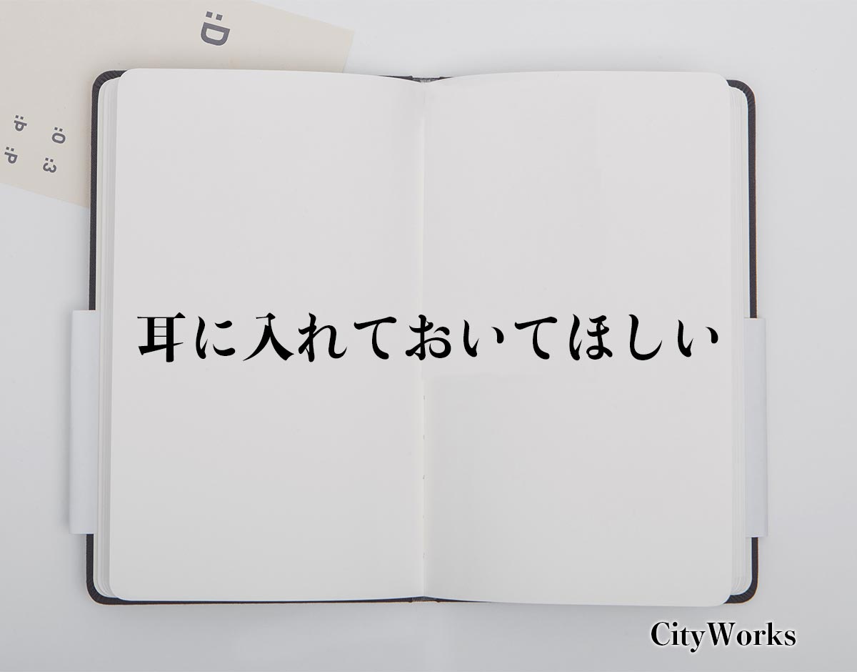 「耳に入れておいてほしい」とは？