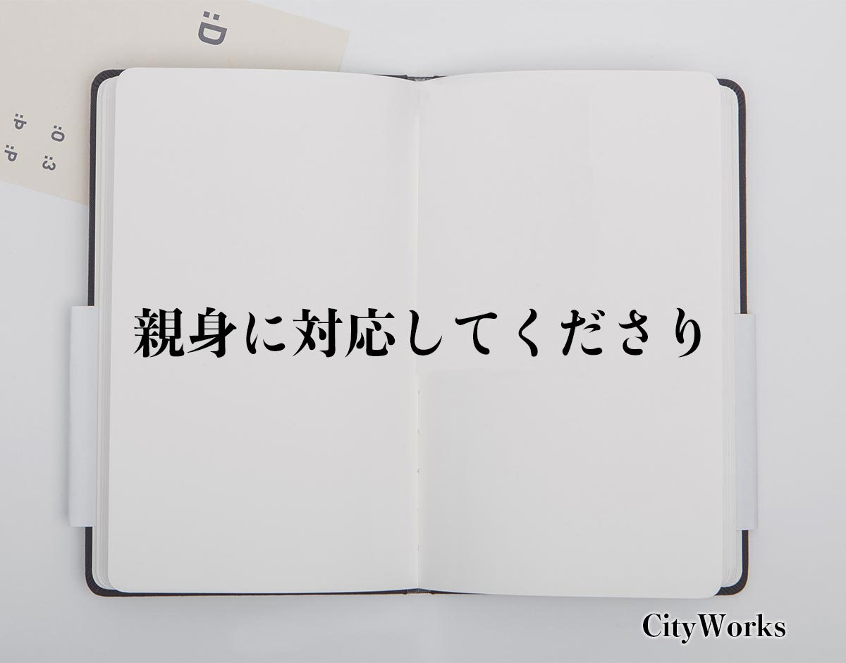 「親身に対応してくださり」とは？