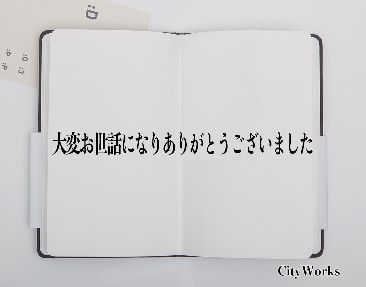 「大変お世話になりありがとうございました」とは？