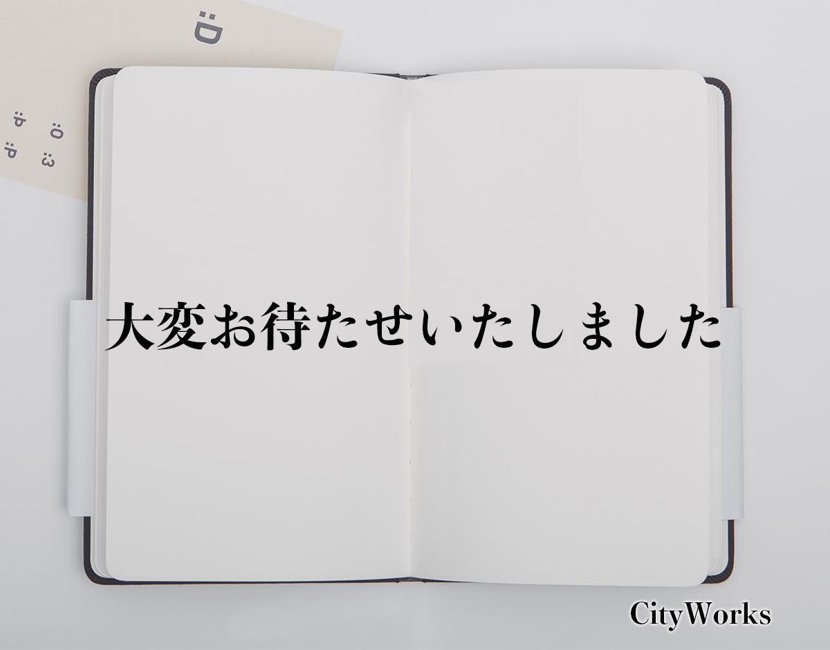 「大変お待たせいたしました」とは？