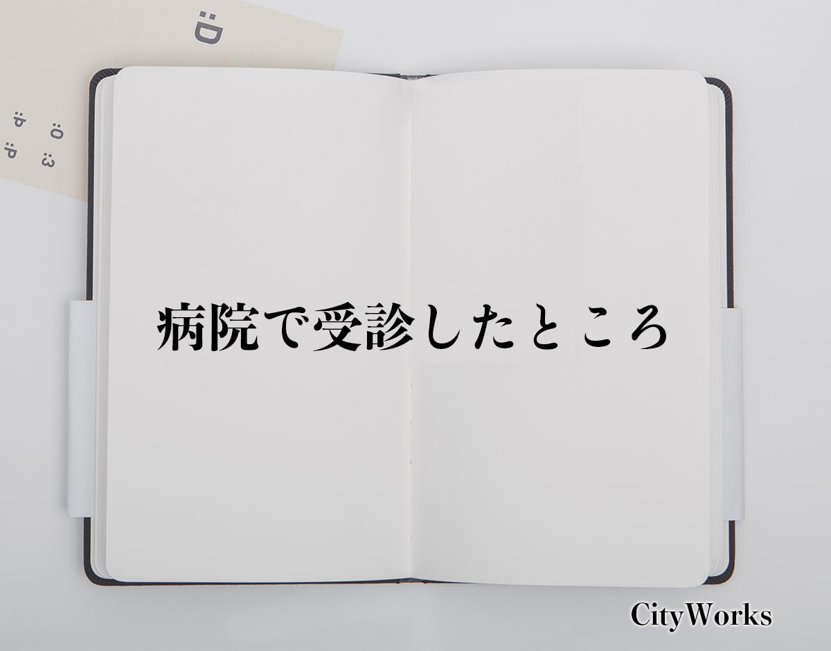 「病院で受診したところ」とは？