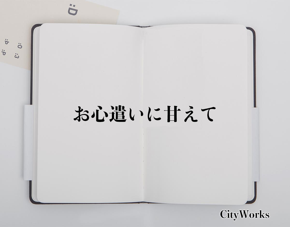 「お心遣いに甘えて」とは？