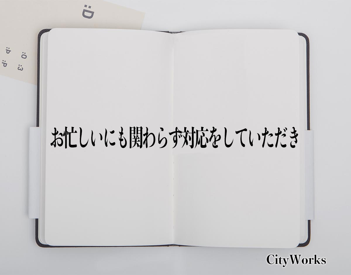 「お忙しいにも関わらず対応をしていただき」とは？