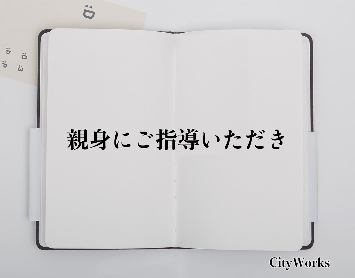 「親身にご指導いただき」とは？